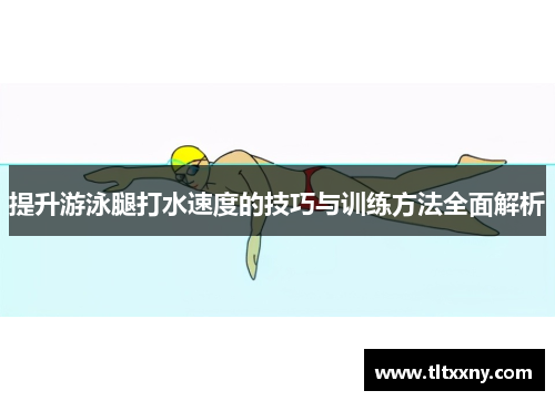 提升游泳腿打水速度的技巧与训练方法全面解析