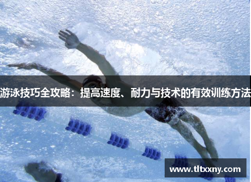 游泳技巧全攻略：提高速度、耐力与技术的有效训练方法