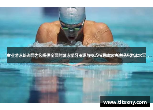 专业游泳培训网为您提供全面的游泳学习资源与技巧指导助您快速提升游泳水平